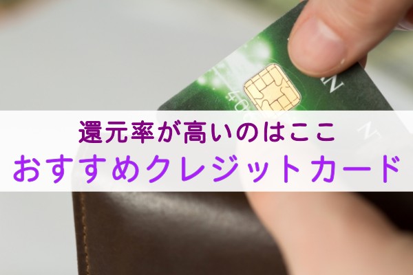 還元率が高いのはここ。おすすめクレジットカード